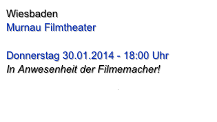 Wiesbaden
Murnau Filmtheater 

Donnerstag 30.01.2014 - 18:00 Uhr
In Anwesenheit der Filmemacher!
www.murnau-stiftung.de
